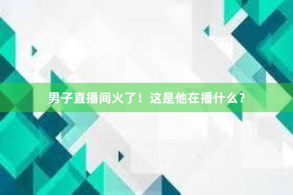 男子直播间火了！这是他在播什么？