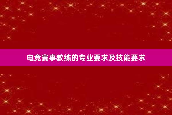 电竞赛事教练的专业要求及技能要求