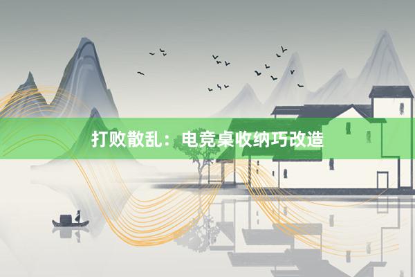 打败散乱：电竞桌收纳巧改造