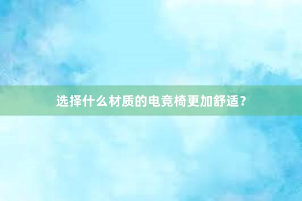 选择什么材质的电竞椅更加舒适？