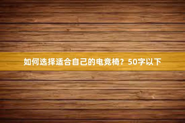 如何选择适合自己的电竞椅？50字以下