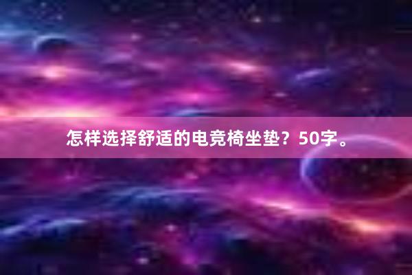 怎样选择舒适的电竞椅坐垫？50字。