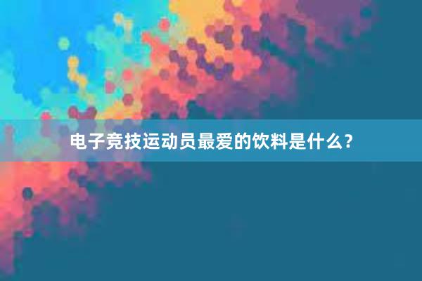 电子竞技运动员最爱的饮料是什么？