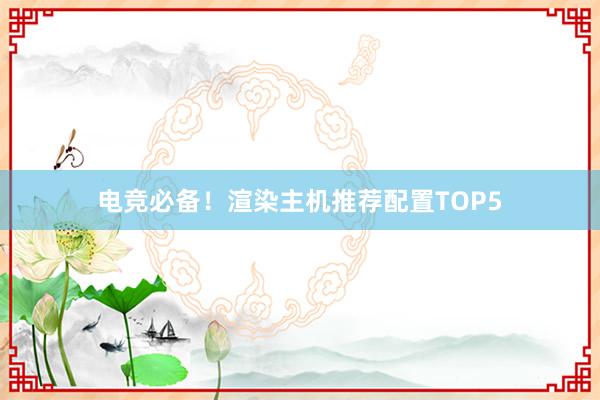 电竞必备！渲染主机推荐配置TOP5