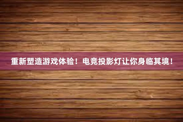 重新塑造游戏体验！电竞投影灯让你身临其境！