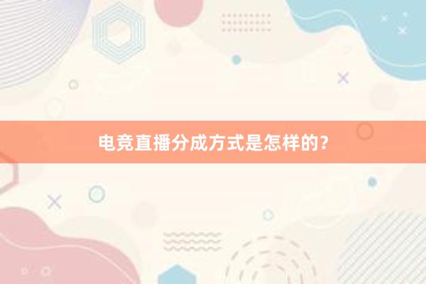 电竞直播分成方式是怎样的？