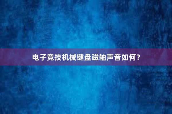 电子竞技机械键盘磁轴声音如何？