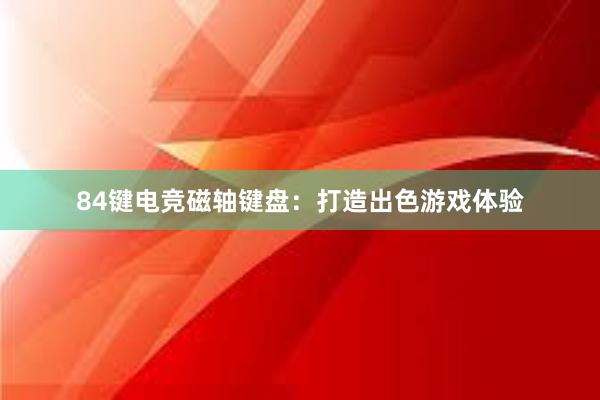 84键电竞磁轴键盘：打造出色游戏体验