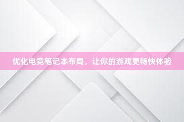 优化电竞笔记本布局，让你的游戏更畅快体验