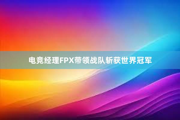 电竞经理FPX带领战队斩获世界冠军