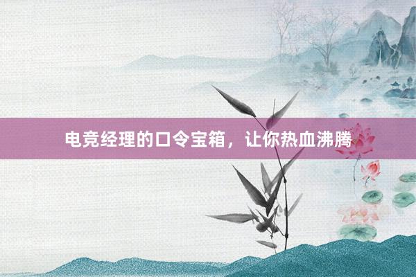 电竞经理的口令宝箱，让你热血沸腾