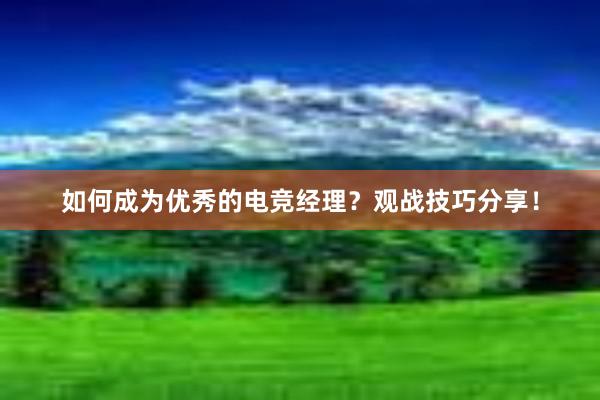 如何成为优秀的电竞经理？观战技巧分享！