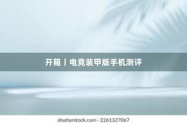 开箱丨电竞装甲版手机测评