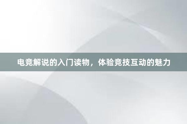 电竞解说的入门读物，体验竞技互动的魅力