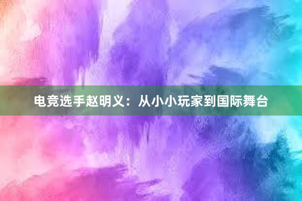 电竞选手赵明义：从小小玩家到国际舞台