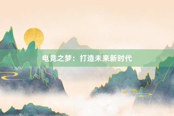 电竞之梦：打造未来新时代