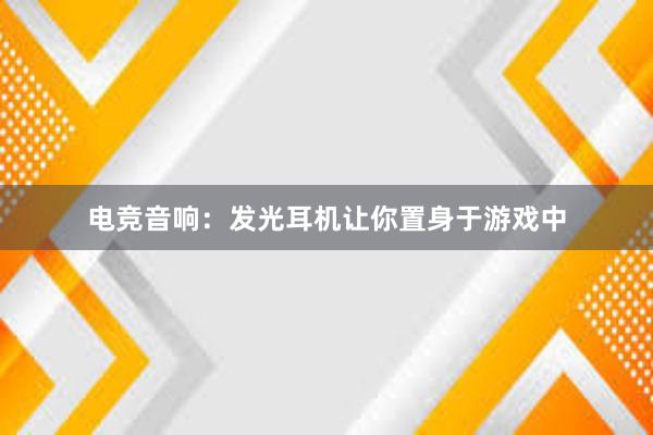 电竞音响：发光耳机让你置身于游戏中