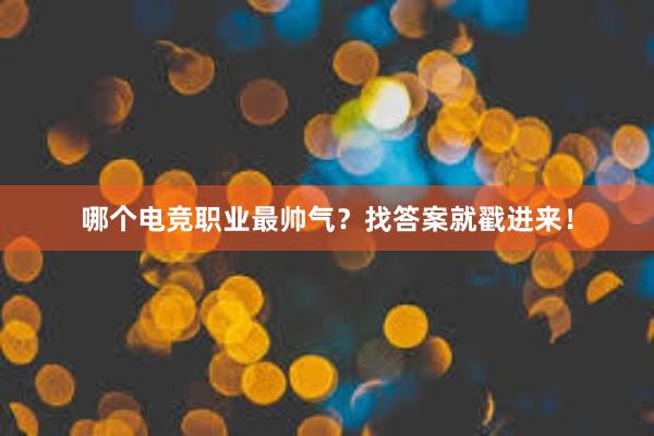 哪个电竞职业最帅气？找答案就戳进来！