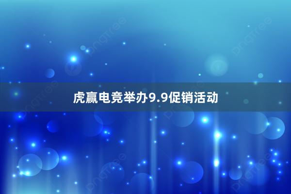 虎赢电竞举办9.9促销活动