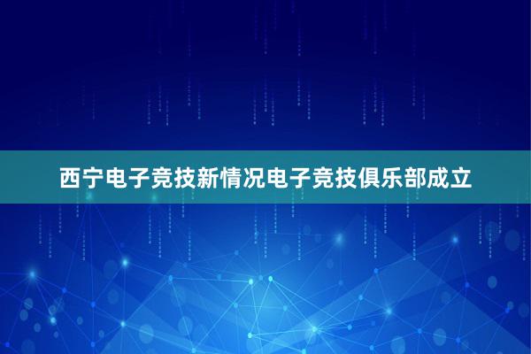 西宁电子竞技新情况电子竞技俱乐部成立