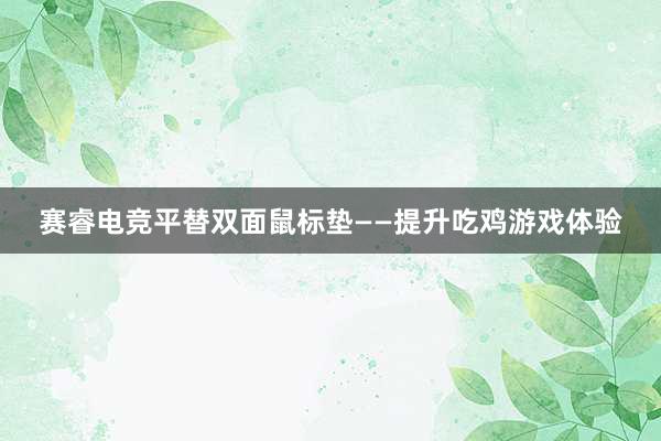 赛睿电竞平替双面鼠标垫——提升吃鸡游戏体验