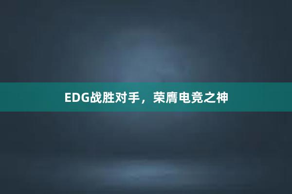 EDG战胜对手，荣膺电竞之神