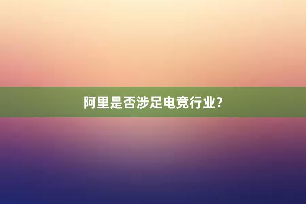 阿里是否涉足电竞行业？