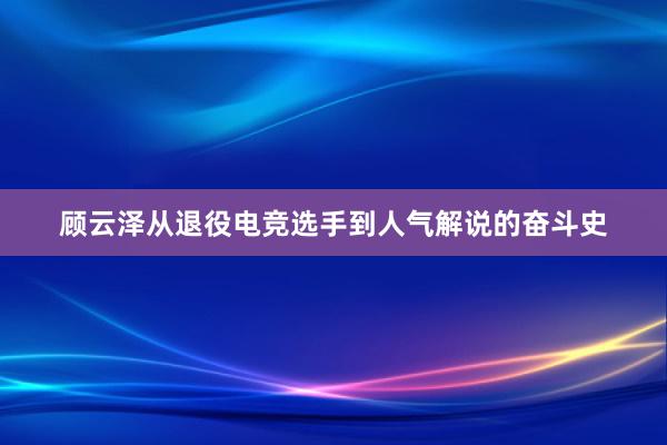 顾云泽从退役电竞选手到人气解说的奋斗史