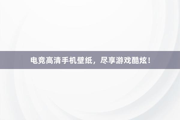 电竞高清手机壁纸，尽享游戏酷炫！