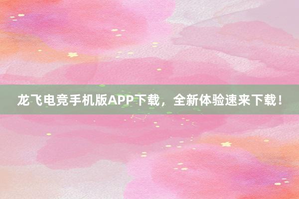 龙飞电竞手机版APP下载，全新体验速来下载！